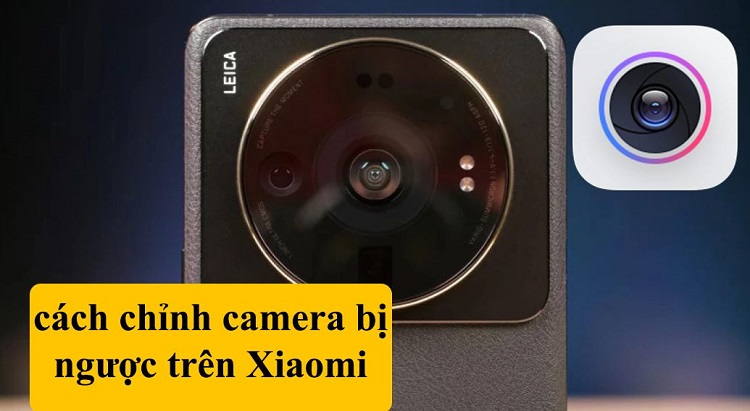 Chia sẻ cách chỉnh camera bị ngược trên Xiaomi