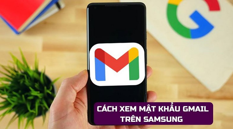 Chia sẻ cách xem mật khẩu gmail trên Samsung