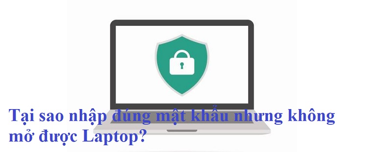 Giải đáp - Tại sao nhập đúng mật khẩu nhưng không mở được Laptop?