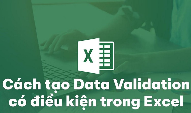 Hướng dẫn cách tạo Data Validation có điều kiện trong Excel